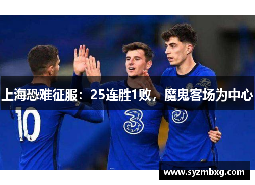 上海恐难征服：25连胜1败，魔鬼客场为中心