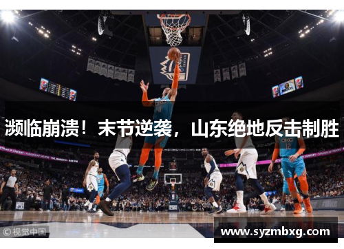 濒临崩溃！末节逆袭，山东绝地反击制胜