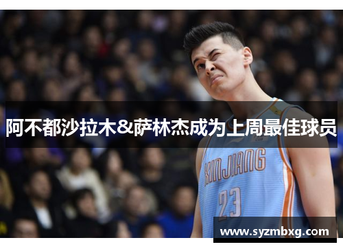 阿不都沙拉木&萨林杰成为上周最佳球员 阿不都沙拉木&萨林杰成为上周最佳球员