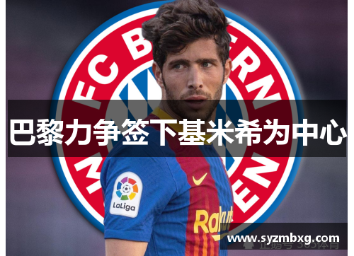 巴黎力争签下基米希为中心