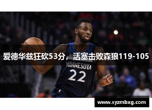爱德华兹狂砍53分，活塞击败森狼119-105