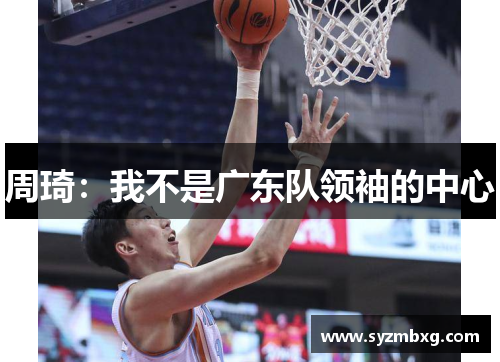 周琦：我不是广东队领袖的中心